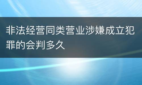 非法经营同类营业涉嫌成立犯罪的会判多久