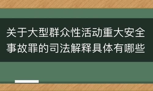 关于大型群众性活动重大安全事故罪的司法解释具体有哪些规定