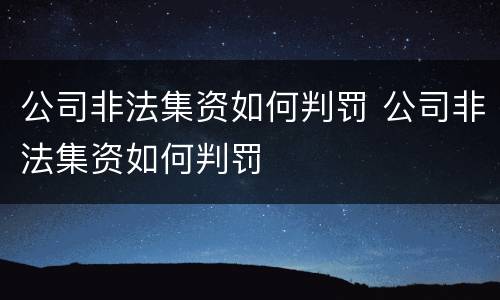 公司非法集资如何判罚 公司非法集资如何判罚