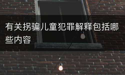 有关拐骗儿童犯罪解释包括哪些内容