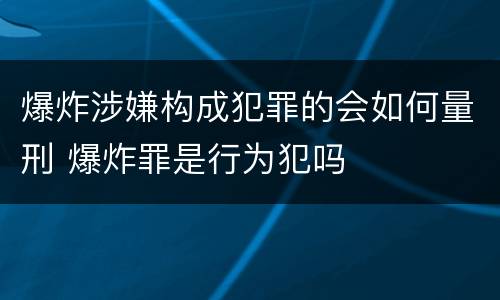 爆炸涉嫌构成犯罪的会如何量刑 爆炸罪是行为犯吗