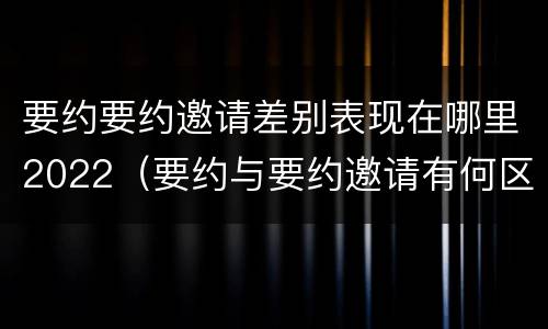 要约要约邀请差别表现在哪里2022（要约与要约邀请有何区别?）