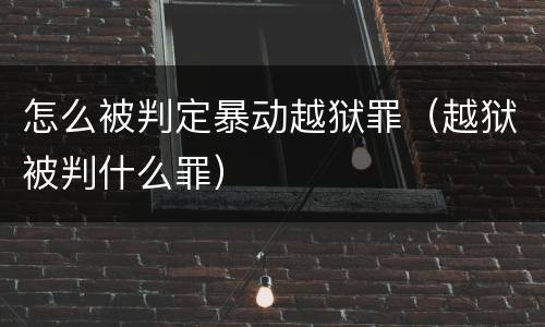 怎么被判定暴动越狱罪（越狱被判什么罪）
