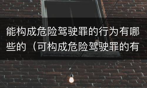 能构成危险驾驶罪的行为有哪些的（可构成危险驾驶罪的有哪些）