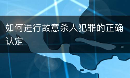 如何进行故意杀人犯罪的正确认定