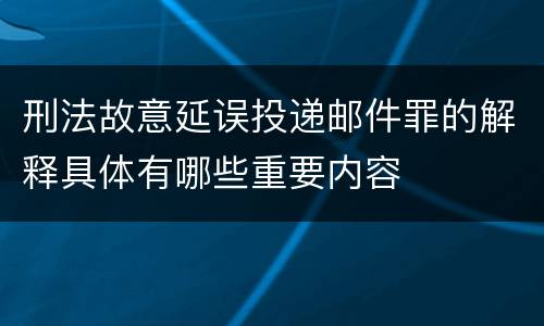 刑法故意延误投递邮件罪的解释具体有哪些重要内容