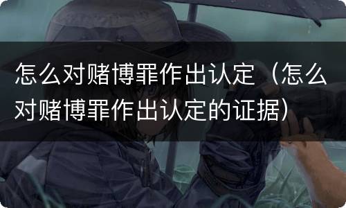 怎么对赌博罪作出认定（怎么对赌博罪作出认定的证据）