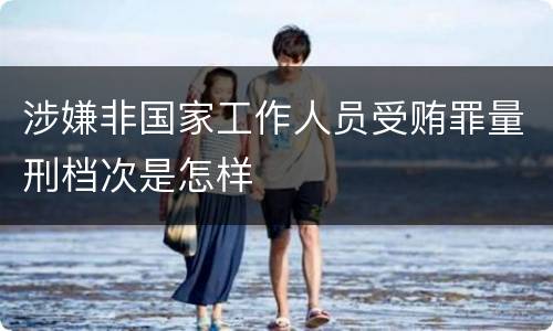 涉嫌非国家工作人员受贿罪量刑档次是怎样