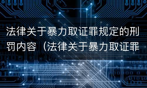 法律关于暴力取证罪规定的刑罚内容（法律关于暴力取证罪规定的刑罚内容是）