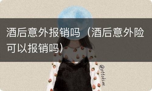 酒后意外报销吗（酒后意外险可以报销吗）