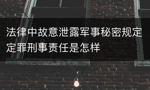法律中故意泄露军事秘密规定定罪刑事责任是怎样