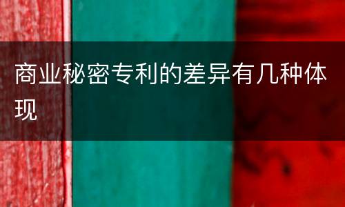 商业秘密专利的差异有几种体现