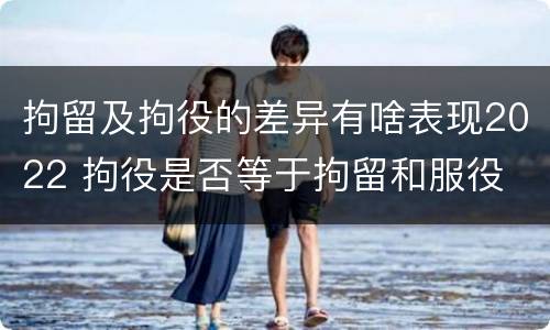 拘留及拘役的差异有啥表现2022 拘役是否等于拘留和服役