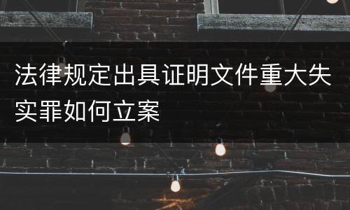 法律规定出具证明文件重大失实罪如何立案