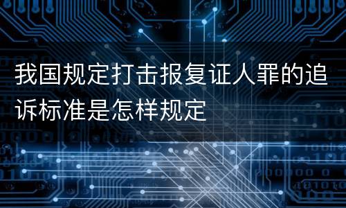 我国规定打击报复证人罪的追诉标准是怎样规定