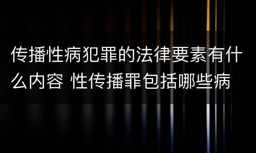传播性病犯罪的法律要素有什么内容 性传播罪包括哪些病