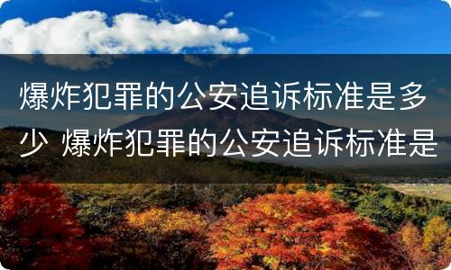 爆炸犯罪的公安追诉标准是多少 爆炸犯罪的公安追诉标准是多少条