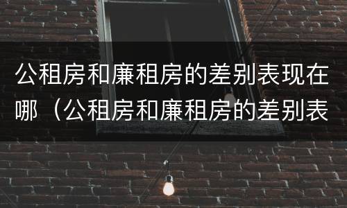 公租房和廉租房的差别表现在哪（公租房和廉租房的差别表现在哪方面）