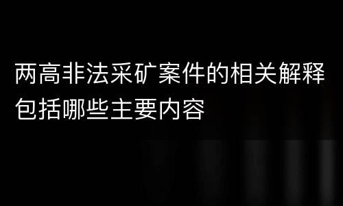两高非法采矿案件的相关解释包括哪些主要内容