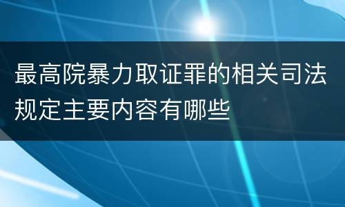 最高院暴力取证罪的相关司法规定主要内容有哪些