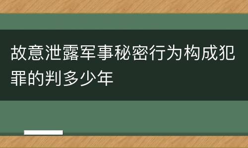 故意泄露军事秘密行为构成犯罪的判多少年