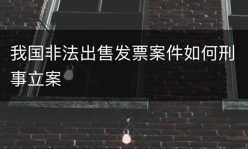 我国非法出售发票案件如何刑事立案