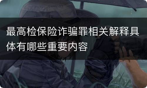 最高检保险诈骗罪相关解释具体有哪些重要内容