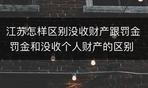 江苏怎样区别没收财产跟罚金 罚金和没收个人财产的区别