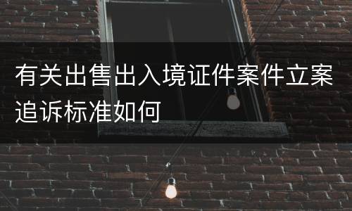 有关出售出入境证件案件立案追诉标准如何