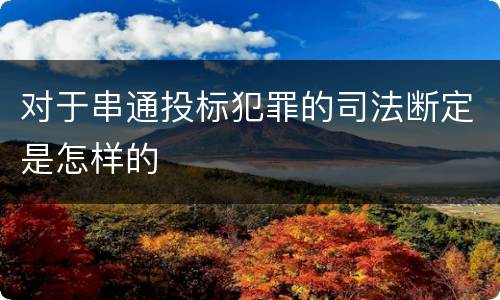 对于串通投标犯罪的司法断定是怎样的