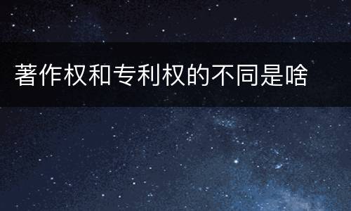著作权和专利权的不同是啥