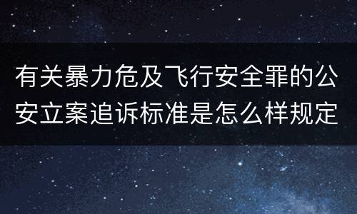 有关暴力危及飞行安全罪的公安立案追诉标准是怎么样规定