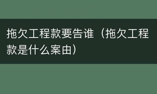 拖欠工程款要告谁（拖欠工程款是什么案由）
