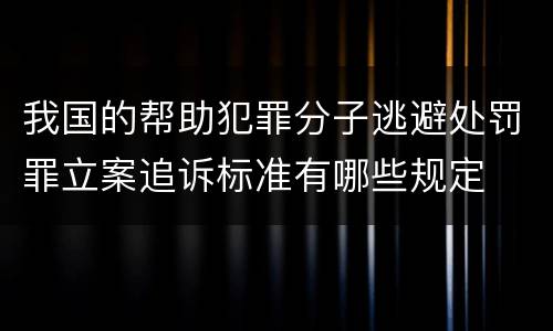 我国的帮助犯罪分子逃避处罚罪立案追诉标准有哪些规定