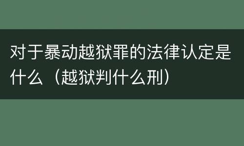 对于暴动越狱罪的法律认定是什么（越狱判什么刑）