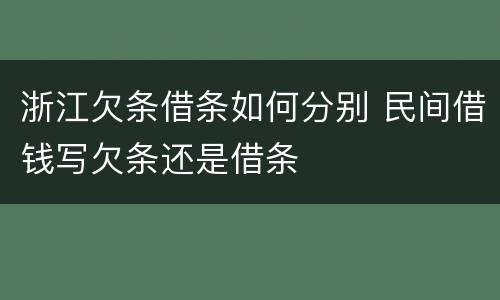 浙江欠条借条如何分别 民间借钱写欠条还是借条