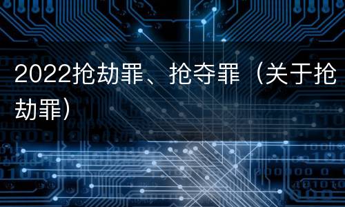 2022抢劫罪、抢夺罪（关于抢劫罪）