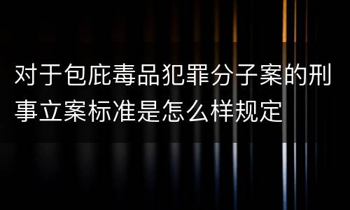 对于包庇毒品犯罪分子案的刑事立案标准是怎么样规定