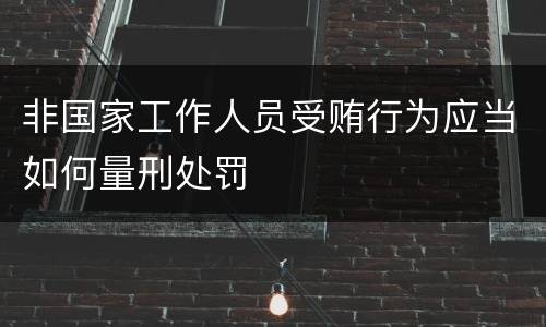 非国家工作人员受贿行为应当如何量刑处罚