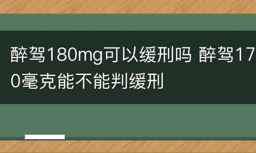 醉驾180mg可以缓刑吗 醉驾170毫克能不能判缓刑