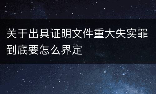 关于出具证明文件重大失实罪到底要怎么界定
