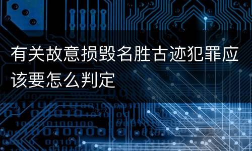 有关故意损毁名胜古迹犯罪应该要怎么判定