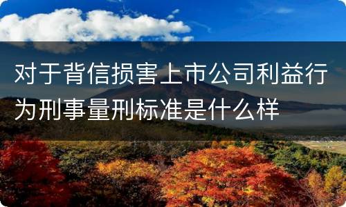 对于背信损害上市公司利益行为刑事量刑标准是什么样