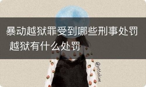 暴动越狱罪受到哪些刑事处罚 越狱有什么处罚