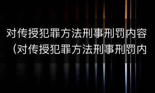 对传授犯罪方法刑事刑罚内容（对传授犯罪方法刑事刑罚内容的认识）