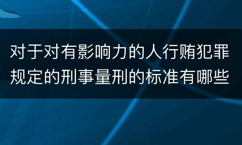对于对有影响力的人行贿犯罪规定的刑事量刑的标准有哪些