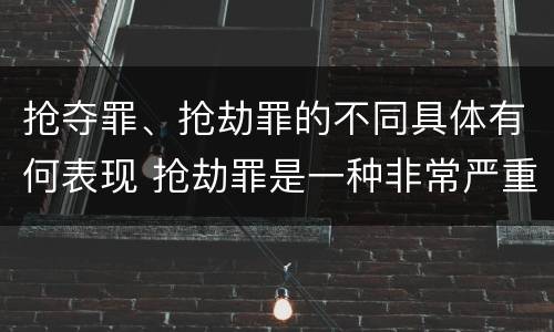 抢夺罪、抢劫罪的不同具体有何表现 抢劫罪是一种非常严重的犯罪