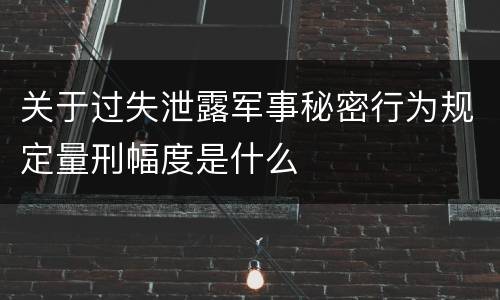 关于过失泄露军事秘密行为规定量刑幅度是什么