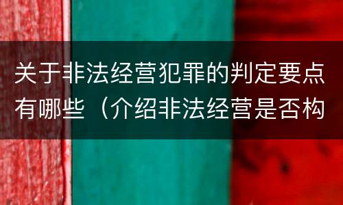 关于非法经营犯罪的判定要点有哪些（介绍非法经营是否构成犯罪）