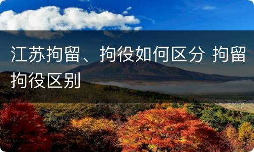 江苏拘留、拘役如何区分 拘留拘役区别